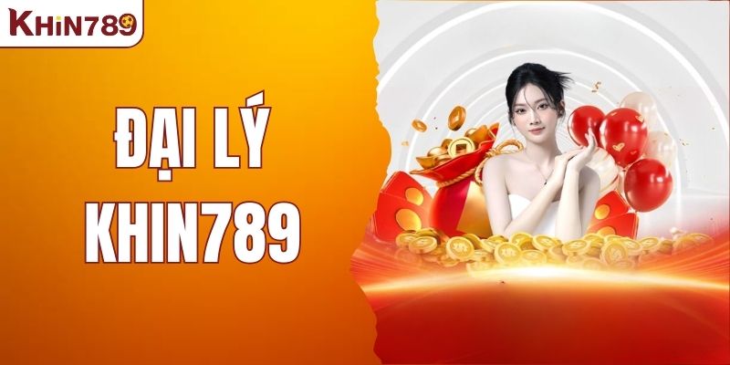 Đại Lý KHIN789 – Khám Phá Thế Giới Kiếm Tiền Không Giới Hạn